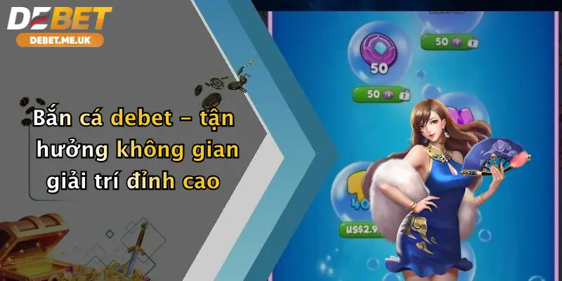 Bắn Cá 1 Bắn cá debet - tận hưởng không gian giải trí đỉnh cao