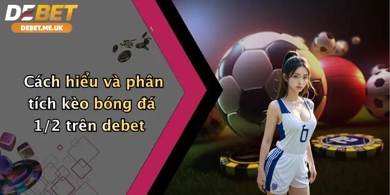 Cách hiểu và phân tích kèo bóng đá 1/2 trên debet