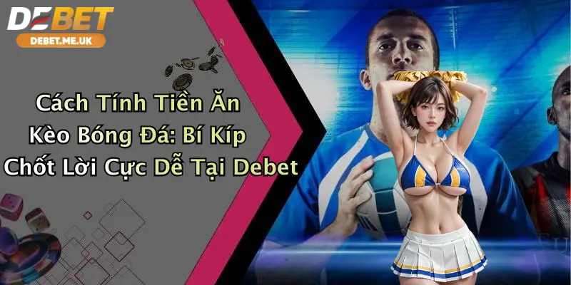 Cách Tính Tiền Ăn Kèo Bóng Đá: Bí Kíp Chốt Lời Cực Dễ Tại Debet 1 Cách Tính Tiền Ăn Kèo Bóng Đá: Bí Kíp Chốt Lời Cực Dễ Tại Debet