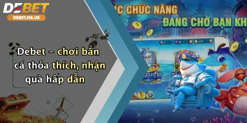 Bắn Cá 3 Debet - chơi bắn cá thỏa thích, nhận quà hấp dẫn