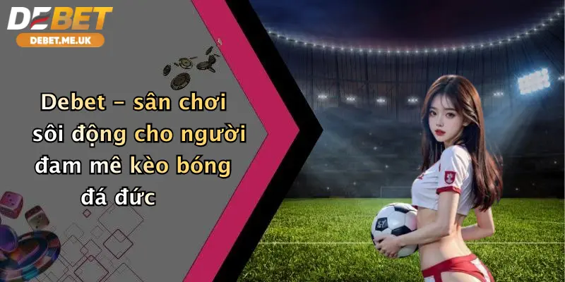 Kèo Bóng Đá Đức: Đăng Ký Debet Nhận Ưu Đãi Cược Siêu Hấp Dẫn Hôm Nay 3 Debet - sân chơi sôi động cho người đam mê kèo bóng đá đức