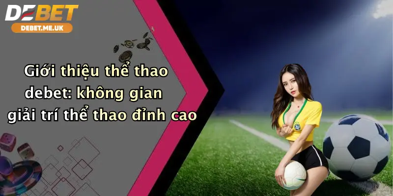 Giới thiệu thể thao debet: không gian giải trí thể thao đỉnh cao