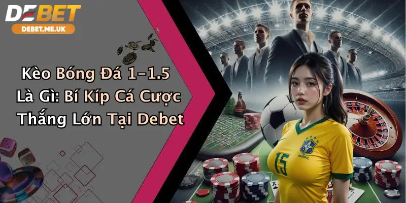 Kèo Bóng Đá 1-1.5 Là Gì: Bí Kíp Cá Cược Thắng Lớn Tại Debet 10 Kèo Bóng Đá 1-1.5 Là Gì: Bí Kíp Cá Cược Thắng Lớn Tại Debet