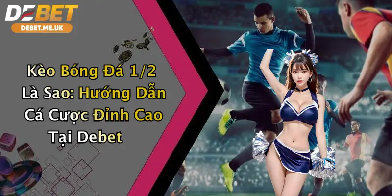 Kèo Bóng Đá 1/2 Là Sao: Hướng Dẫn Cá Cược Đỉnh Cao Tại Debet 9 Kèo Bóng Đá 1/2 Là Sao: Hướng Dẫn Cá Cược Đỉnh Cao Tại Debet