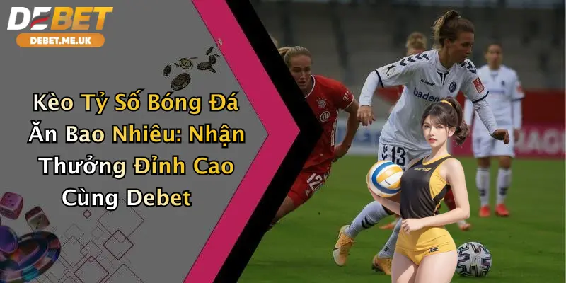 Kèo Tỷ Số Bóng Đá Ăn Bao Nhiêu: Nhận Thưởng Đỉnh Cao Cùng Debet 7 Kèo Tỷ Số Bóng Đá Ăn Bao Nhiêu: Nhận Thưởng Đỉnh Cao Cùng Debet