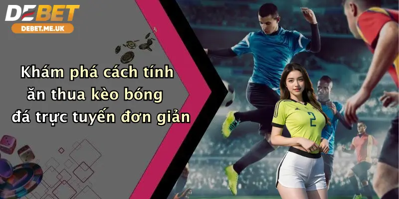 Cách Tính Ăn Thua Kèo Bóng Đá: Chơi Đẹp, Nhận Thưởng Lớn Cùng Debet 2 Khám phá cách tính ăn thua kèo bóng đá trực tuyến đơn giản