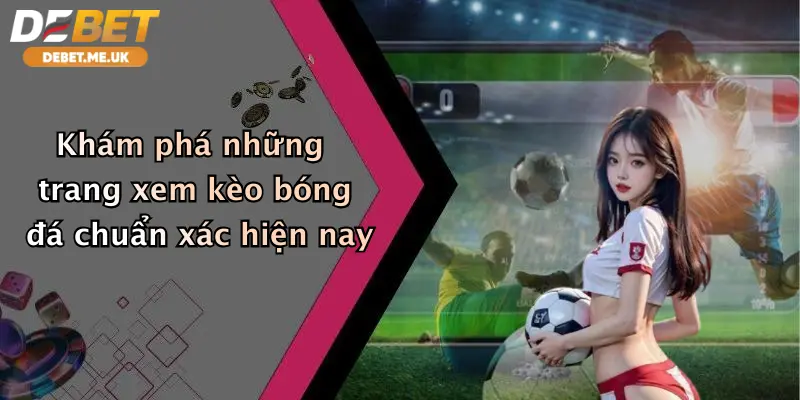 Xem Kèo Bóng Đá Ở Trang Nào: Debet Đỉnh Cao Cá Cược Uy Tín Thưởng Lớn 2 Khám phá những trang xem kèo bóng đá chuẩn xác hiện nay