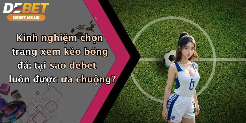 Xem Kèo Bóng Đá Ở Trang Nào: Debet Đỉnh Cao Cá Cược Uy Tín Thưởng Lớn 4 Kinh nghiệm chọn trang xem kèo bóng đá: tại sao debet luôn được ưa chuộng?