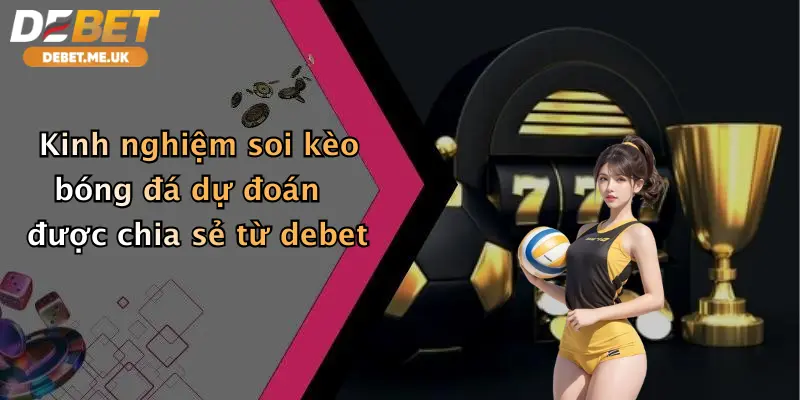 Soi Kèo Bóng Đá Dự Đoán: Thắng Lớn Cùng Debet - Nhận Ưu Đãi Cực Khủng 5 Kinh nghiệm soi kèo bóng đá dự đoán được chia sẻ từ debet