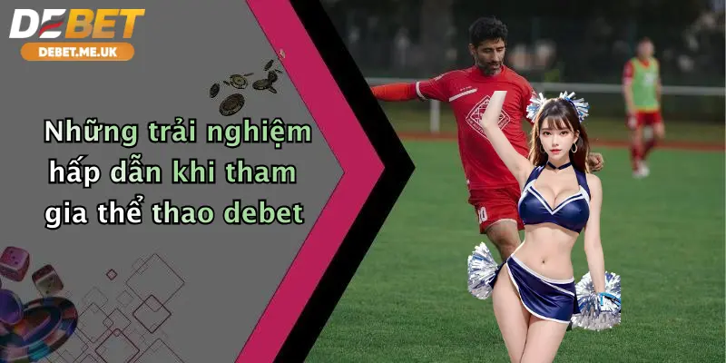 Những trải nghiệm hấp dẫn khi tham gia thể thao debet