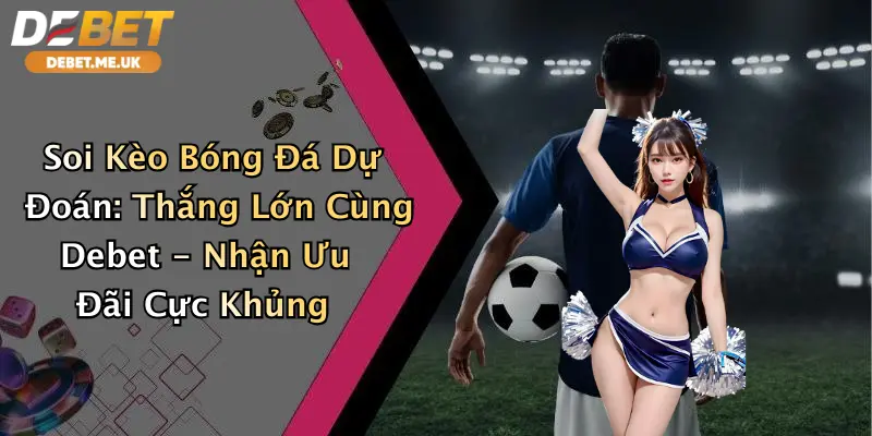 Soi Kèo Bóng Đá Dự Đoán: Thắng Lớn Cùng Debet - Nhận Ưu Đãi Cực Khủng 1 Soi Kèo Bóng Đá Dự Đoán: Thắng Lớn Cùng Debet - Nhận Ưu Đãi Cực Khủng