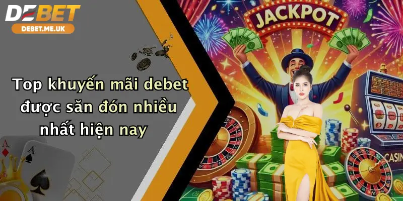 Top khuyến mãi debet được săn đón nhiều nhất hiện nay