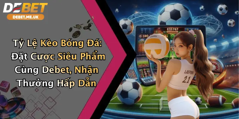 Tỷ Lệ Kèo Bóng Đá: Đặt Cược Siêu Phẩm Cùng Debet, Nhận Thưởng Hấp Dẫn